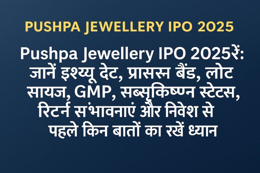 Pushpa Jewellery IPO 2025 – इश्यू डेट, प्राइस बैंड, GMP और निवेश से जुड़ी जानकारी