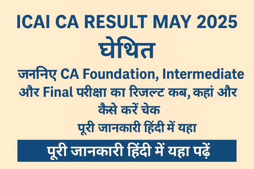 ICAI CA Result May 2025 – फाउंडेशन, इंटर और फाइनल रिजल्ट की घोषणा